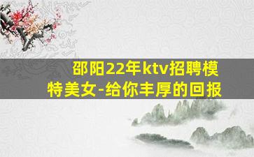 邵阳22年ktv招聘模特美女-给你丰厚的回报