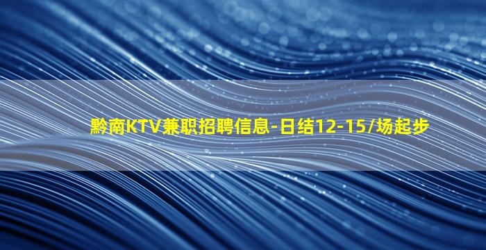黔南KTV兼职招聘信息-日结12-15/场起步